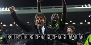 Conte Vô Địch Ngoại Hạng Anh Năm Nào