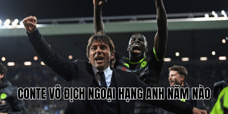 Conte Vô Địch Ngoại Hạng Anh Năm Nào