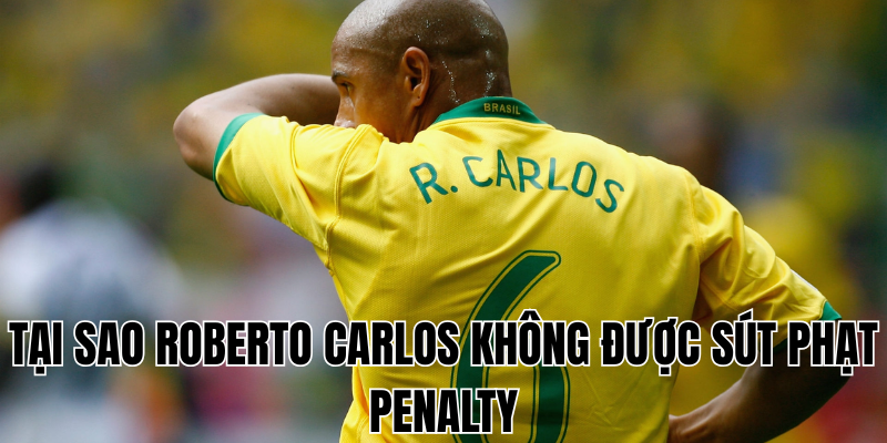 Tại sao Roberto Carlos không được sút phạt penalty