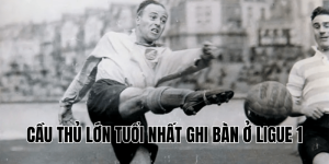 cầu thủ lớn tuổi nhất ghi bàn ở Ligue 1