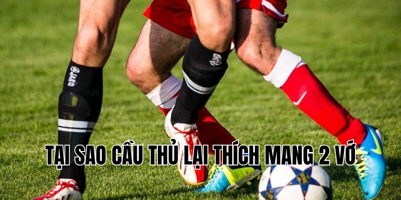 tại sao cầu thủ lại thích mang 2 vớ