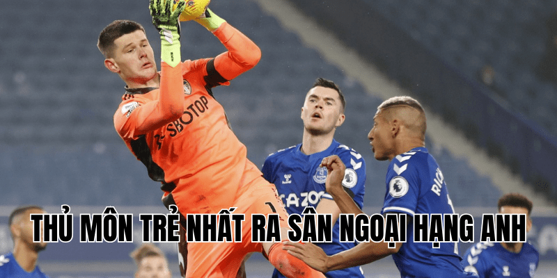 thủ môn trẻ nhất ra sân Ngoại Hạng Anh