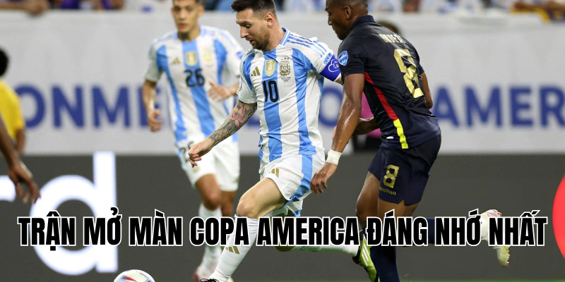 trận mở màn Copa America đáng nhớ nhất 